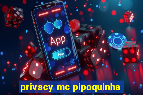 privacy mc pipoquinha